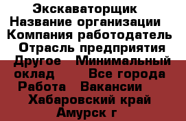 Экскаваторщик › Название организации ­ Компания-работодатель › Отрасль предприятия ­ Другое › Минимальный оклад ­ 1 - Все города Работа » Вакансии   . Хабаровский край,Амурск г.